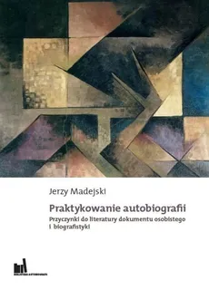 Praktykowanie autobiografii Przyczynki do literatury dokumentu osobistego i biografistyki - Jerzy Madejski