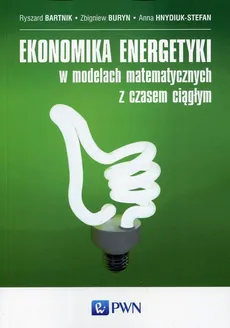 Ekonomika energetyki w modelach matematycznych z czasem ciągłym - Outlet - Ryszard Bartnik, Zbigniew Buryn, Anna Hnydiuk-Stefan