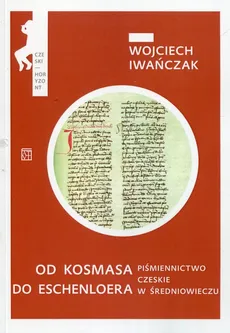 Od Kosmasa do Eschenloera Piśmiennictwo czeskie w średniowieczu - Wojciech Iwańczak