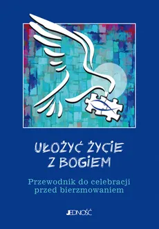 Ułożyć życie z Bogiem Przewodnik do celebracji przed bierzmowaniem - Krzysztof Mielnicki, Bogusław Nosek, Ewelina Parszewska