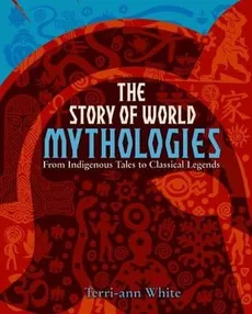 The Story of World Mythologies - Terri-Ann White