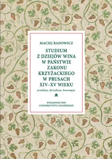 Studium z dziejów wina w państwie zakonu krzyżackiego w Prusach XIV-XV w - Maciej Badowicz