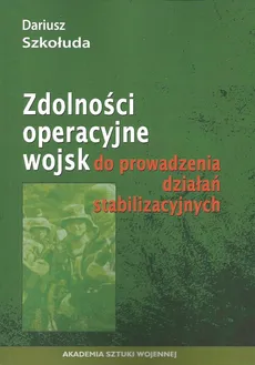 Zdolności operacyjne wojsk do prowadzenia działań stabilizacyjnych - Outlet - Dariusz Szkołuda