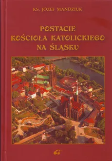 Postacie kościoła katolickiego na Śląsku - Outlet - Józef Mandziuk