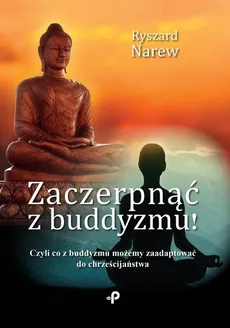Zaczerpnąć z buddyzmu! Czyli co z buddyzmu możemy zaadaptować do chrześcijaństwa - Ryszard Narew