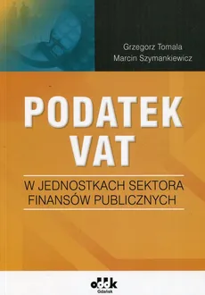 Podatek VAT w jednostkach sektora finansów publicznych - Marcin Szymankiewicz, Grzegorz Tomala