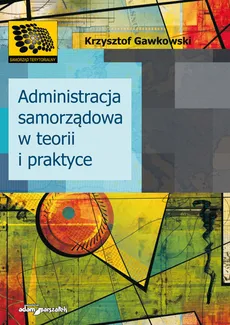 Administracja samorządowa w teorii i praktyce - Krzysztof Gawkowski