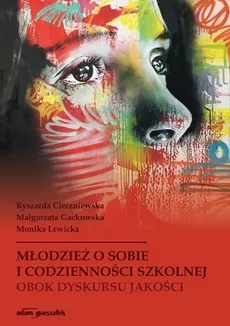 Młodzież o sobie i codzienności szkolnej obok dyskursu jakości - Ryszarda Cierzniewska, Małgorzata Gackowska, Monika Lewicka
