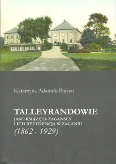 Talleyrandowie jako książęta żagańscy i ich rezydencja w Żaganiu - Katarzyna Adamek-Pujszo