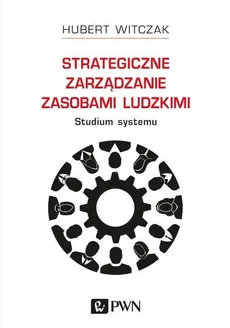 Strategiczne zarządzanie zasobami ludzkimi Studium systemu - Hubert Witczak