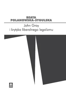 John Gray i krytyka liberalnego legalizmu - Outlet - Beata Polanowska-Sygulska