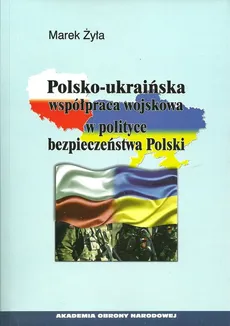 Polsko-ukraińska współpraca wojskowa w polityce bezpieczeństwa Polski - Outlet - Marek Żyła