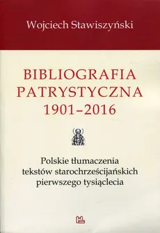 Bibliografia patrystyczna 1901-2016 - Wojciech Stawiszyński