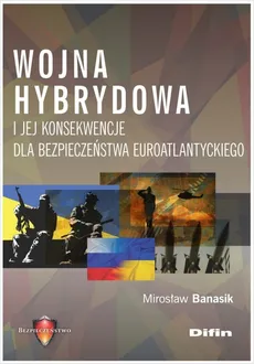 Wojna hybrydowa i jej konsekwencje dla bezpieczeństwa euroatlantyckiego - Outlet - Mirosław Banasik