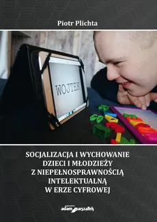 Socjalizacja i wychowanie dzieci i młodzieży z niepełnosprawnością intelektualną w erze cyfrowej - Outlet - Piotr Plichta