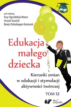 Edukacja małego dziecka. Tom 12  - Ewa Oelszlaeger-Mazurek, Oelszlaeger-Kosturek Beata, Urszula Szuścik