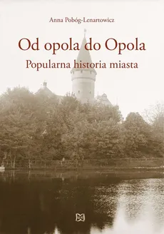 Od opola do Opola Popularna historia miasta - Outlet - Anna Pobóg-Lenartowicz