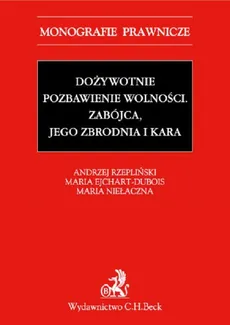 Dożywotnie pozbawienie wolności. Zabójca, jego zbrodnia i kara - Maria Ejchart-Dubois, Maria Niełaczna, Andrzej Rzepliński