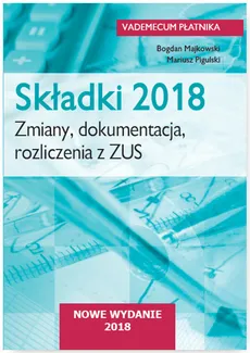 Składki 2018. Zmiany, dokumentacja, rozliczenia  z ZUS - Majkowski Bogdan, Pigulski Mariusz