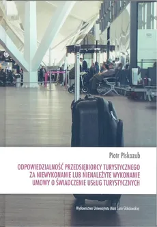 Odpowiedzialność przedsiębiorcy turystycznego za niewykonanie lub nienależyte wykonanie umowy o świadczenie usług turystycznych - Outlet - Piotr Piskozub