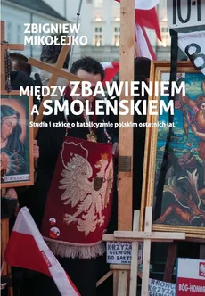 Między zbawieniem a Smoleńskiem - Zbigniew Mikołejko