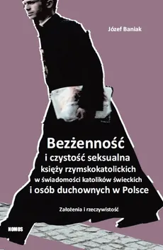 Bezżenność i czystość seksualna księży rzymskokatolickich w świadomości katolików świeckich i osób duchownych w Polsce - Outlet - Józef Baniak