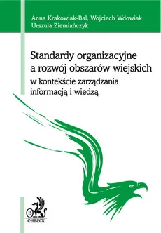 Standardy organizacyjne a rozwój obszarów wiejskich w kontekście zarządzania informacją i wiedzą - Anna Krakowiak-Bal, Anna Krakowiak-Bal, Wojciech Wdowiak, Urszula Ziemiańczyk