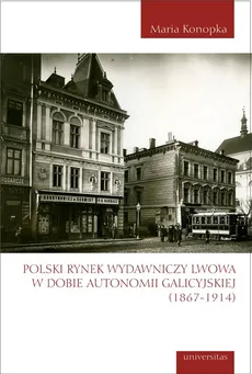 Polski rynek wydawniczy Lwowa w dobie autonomii galicyjskiej (1867-1914) - Outlet - Maria Konopka