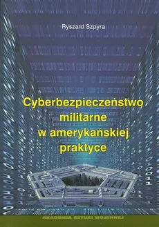 Cyberbezpieczeństwo militarne w amerykańskiej praktyce - Outlet - Ryszard Szpyra
