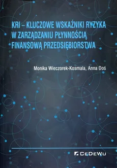 KRI Kluczowe wskaźniki ryzyka w zarządzaniu płynnością finansową przedsiębiorstwa - Anna Doś, Monika Wieczorek-Kosmala