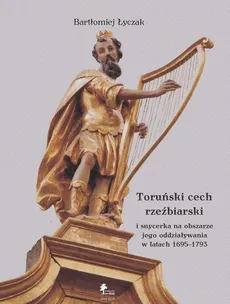 Toruński cech rzeźbiarski i snycerka na obszarze jego oddziaływania w latach 1695-1793 - Outlet - Bartłomiej Łyczak