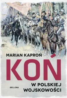 Koń w wojskowości polskiej - Kazimierz Kaproń Marian