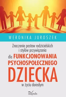 Znaczenie postaw rodzicielskich i stylów przywiązania dla funkcjonowania psychospołecznego dziecka w życiu dorosłym - Weronika Juroszek
