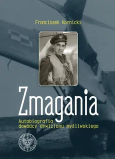 Zmagania Autobiografia dowódcy dywizjonu myśliwskiego - Franciszek Kornicki