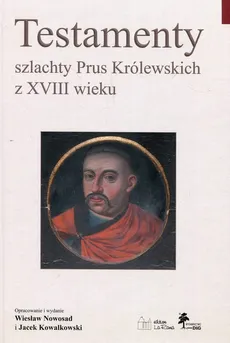 Testamenty szlachty Prus Królewskich z XVIII wieku - Jace Kowalkowski, Wiesław Nowosad