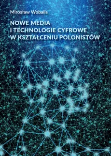 Nowe media i technologie cyfrowe w kształceniu polonistów - Mirosław Wobalis