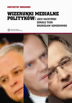 Wizerunki medialne polityków: Lech Kaczyński, Donald Tusk, Bronisław Komorowski - Krzysztof Obremski