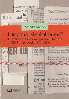 Literatura ziemi obiecanej. Twórczość niemieckojęzycznych łodzian w XIX i na początku XX wieku - Monika Kucner