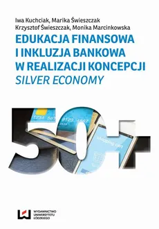 Edukacja finansowa i inkluzja bankowa w realizacji koncepcji Silver Economy - Iwa Kuchciak, Krzysztof Świeszczak, Marika Świeszczak, Monika Marcinkowska