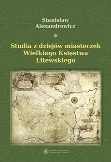 Studia z dziejów miasteczek Wielkiego Księstwa Litewskiego - Stanisław Alexandrowicz