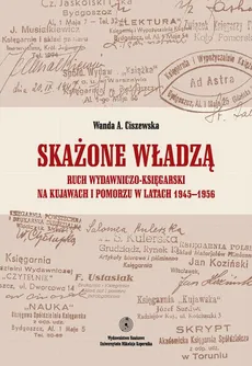 Skażone władzą. Ruch wydawniczo-księgarski na Kujawach i Pomorzu w latach 1945-1956 - Wanda Ciszewska