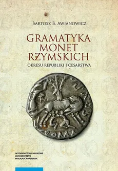 Gramatyka monet rzymskich okresu republiki i cesarstwa. Tom 1: Kompendium tytulatur i datowania - Bartosz Awianowicz