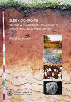Gleby ochrowe. Pozycja w krajobrazie, właściwości, geneza i miejsce w systematyce - Michał Jankowski