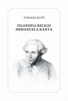 Filozofia religii Immanuela Kanta - Tomasz Kupś