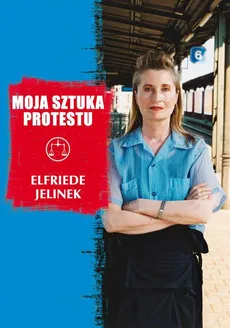 Moja sztuka protestu. Eseje i przemówienia - Elfriede Jelinek