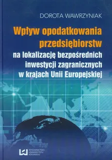 Wpływ opodatkowania przedsiębiorstw na lokalizację bezpośrednich inwestycji zagranicznych w krajach Unii Europejskiej - Dorota Wawrzyniak