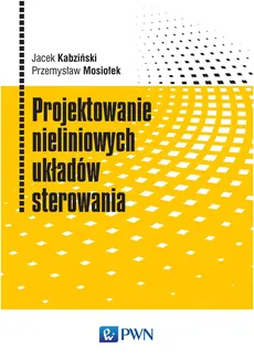 Projektowanie nieliniowych układów sterowania - Kabziński Jacek, Mosiołek Przemysław