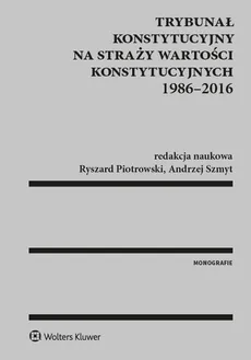 Trybunał Konstytucyjny na straży wartości konstytucyjnych 1986-2016 - Ryszard Piotrowski, Andrzej Szmyt