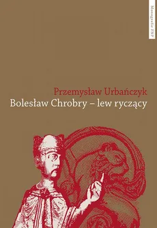 Bolesław Chrobry – lew ryczący - Przemysław Urbańczyk