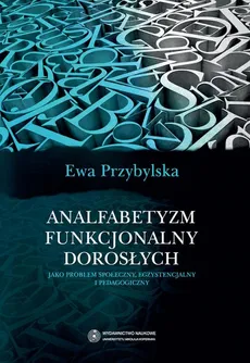 Analfabetyzm funkcjonalny dorosłych jako problem społeczny, egzystencjalny i pedagogiczny - Ewa Przybylska